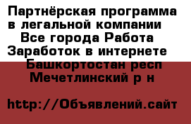 Партнёрская программа в легальной компании  - Все города Работа » Заработок в интернете   . Башкортостан респ.,Мечетлинский р-н